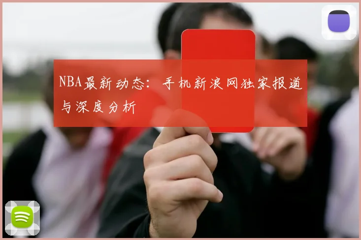 NBA最新动态：手机新浪网独家报道与深度分析