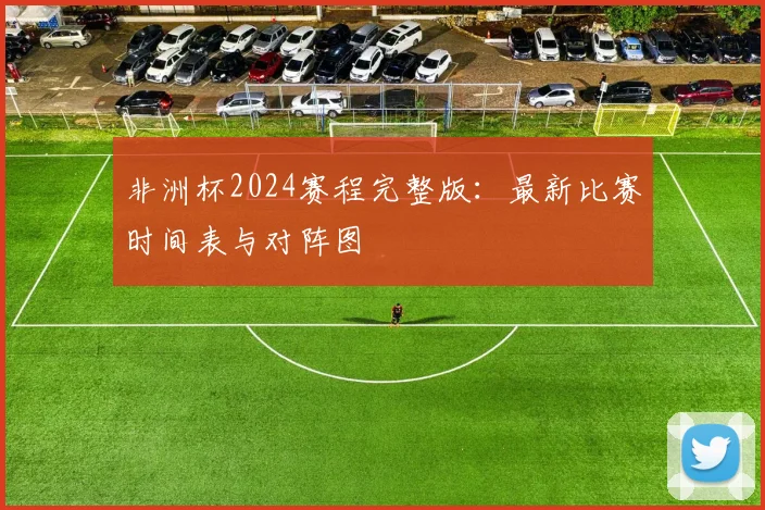 非洲杯2024赛程完整版：最新比赛时间表与对阵图