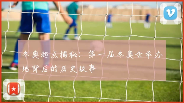 冬奥起点揭秘：第一届冬奥会举办地背后的历史故事