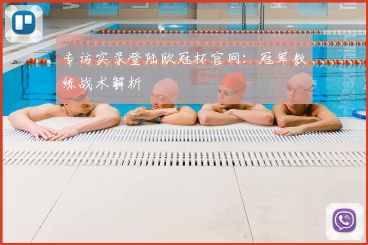 专访实录登陆欧冠杯官网:冠军教练战术解析