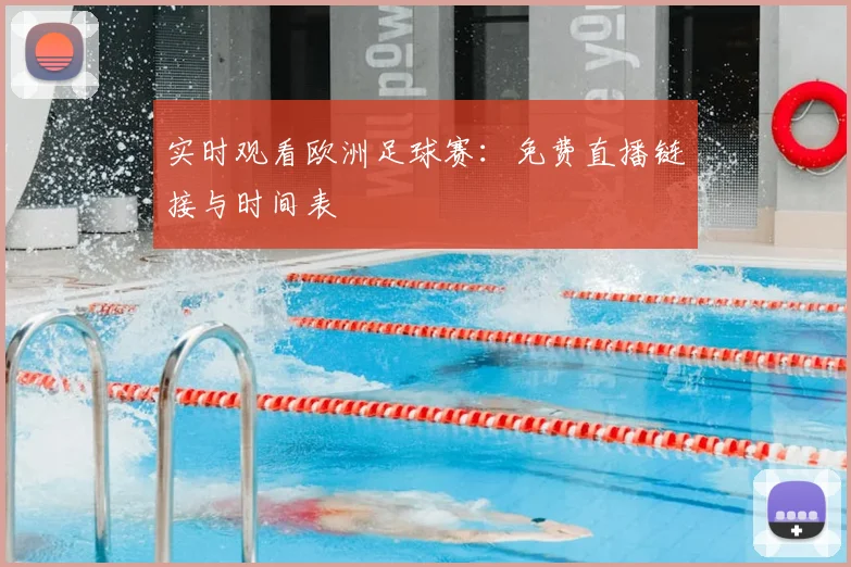 实时观看欧洲足球赛：免费直播链接与时间表