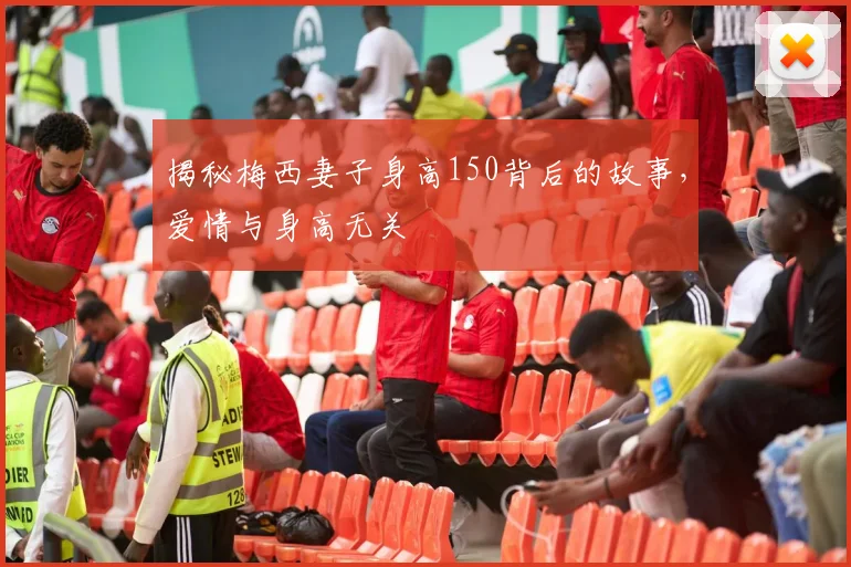 揭秘梅西妻子身高150背后的故事，爱情与身高无关