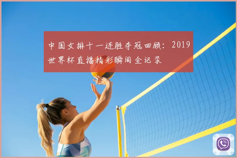中国女排十一连胜夺冠回顾：2019世界杯直播精彩瞬间全记录