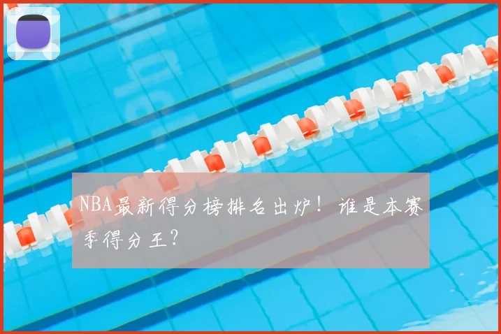 NBA最新得分榜排名出炉！谁是本赛季得分王？