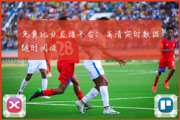 免费比分直播平台：高清实时数据随时阅读