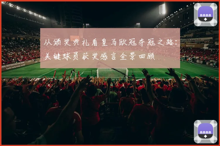 从颁奖典礼看皇马欧冠夺冠之路:关键球员获奖感言全景回顾
