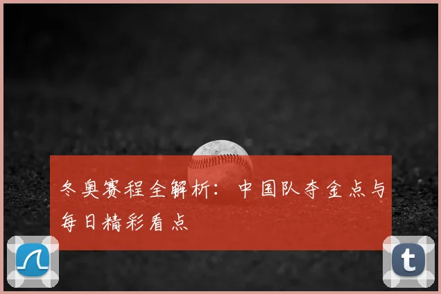 冬奥赛程全解析：中国队夺金点与每日精彩看点
