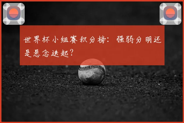 世界杯小组赛积分榜：强弱分明还是悬念迭起？