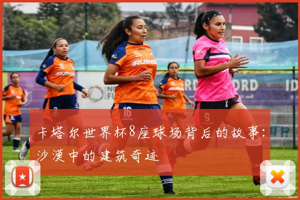 卡塔尔世界杯8座球场背后的故事：沙漠中的建筑奇迹