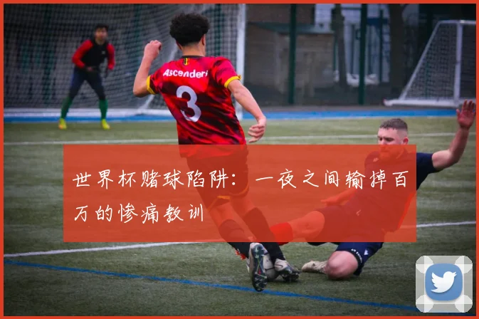 世界杯赌球陷阱：一夜之间输掉百万的惨痛教训