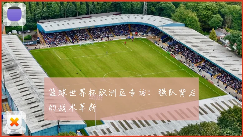 篮球世界杯欧洲区专访：强队背后的战术革新