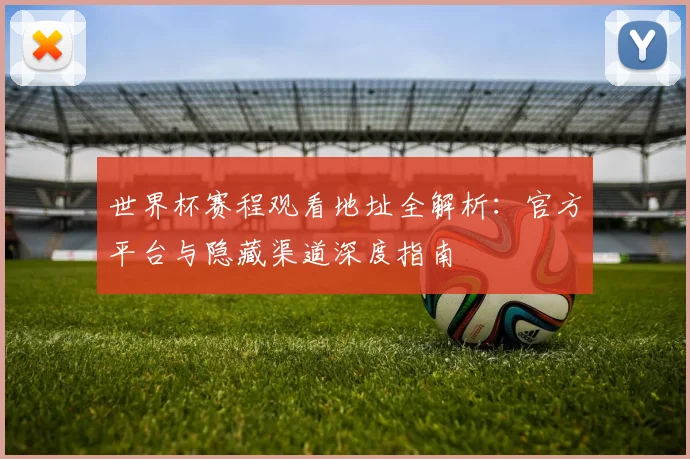 世界杯赛程观看地址全解析：官方平台与隐藏渠道深度指南