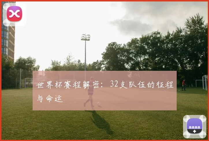 世界杯赛程解密：32支队伍的征程与命运