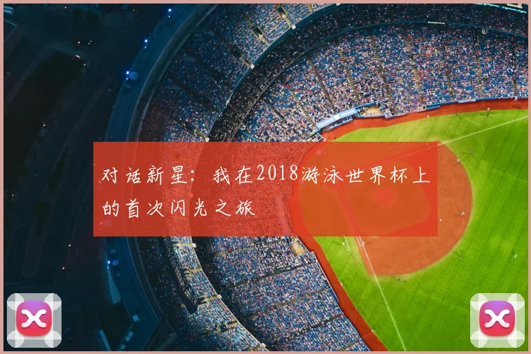 对话新星：我在2018游泳世界杯上的首次闪光之旅
