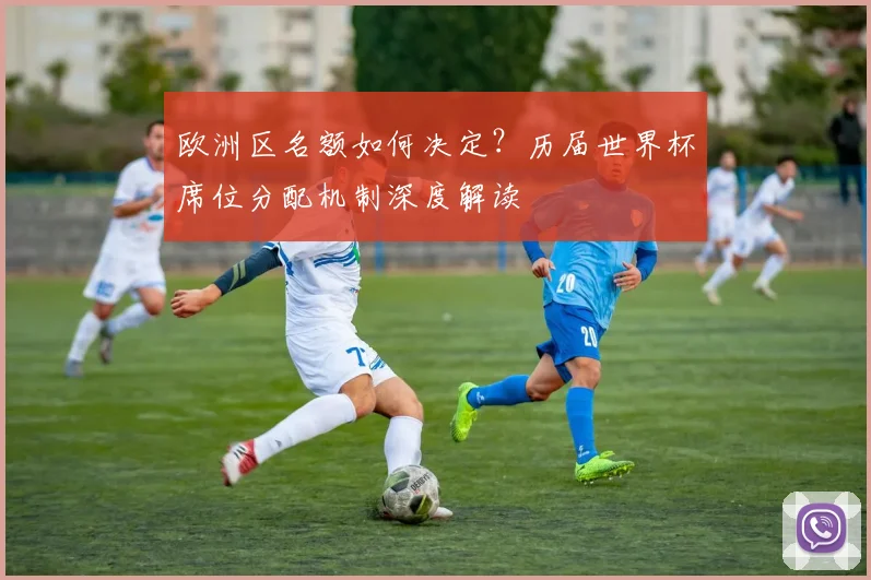 欧洲区名额如何决定？历届世界杯席位分配机制深度解读