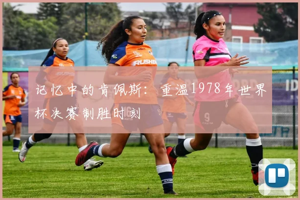记忆中的肯佩斯：重温1978年世界杯决赛制胜时刻