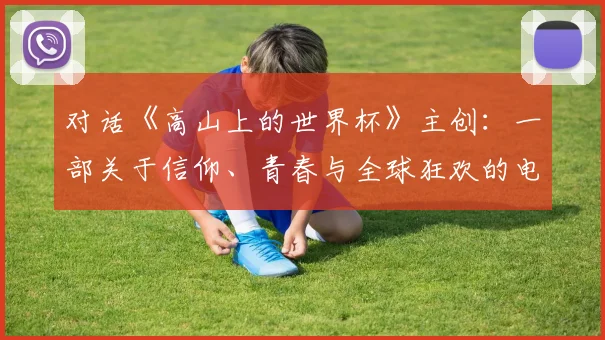 对话《高山上的世界杯》主创：一部关于信仰、青春与全球狂欢的电影