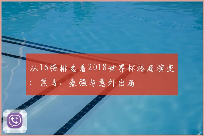 从16强排名看2018世界杯格局演变：黑马、豪强与意外出局