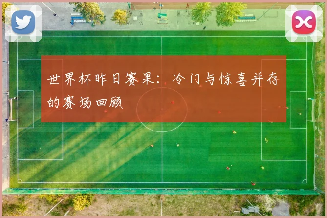 世界杯昨日赛果：冷门与惊喜并存的赛场回顾