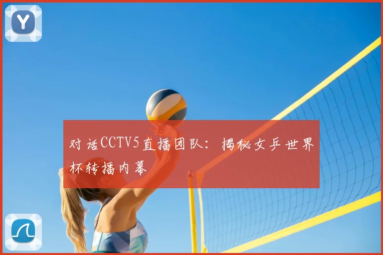 对话CCTV5直播团队：揭秘女乒世界杯转播内幕
