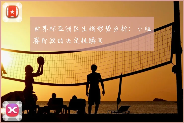 世界杯亚洲区出线形势分析：小组赛阶段的决定性瞬间