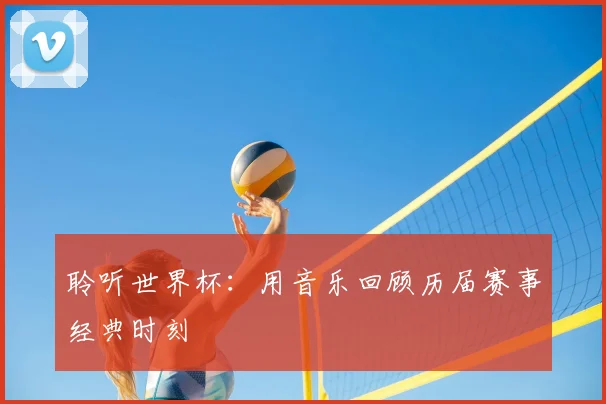 聆听世界杯：用音乐回顾历届赛事经典时刻