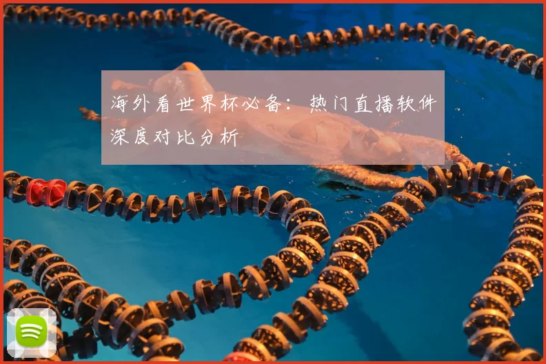 海外看世界杯必备：热门直播软件深度对比分析