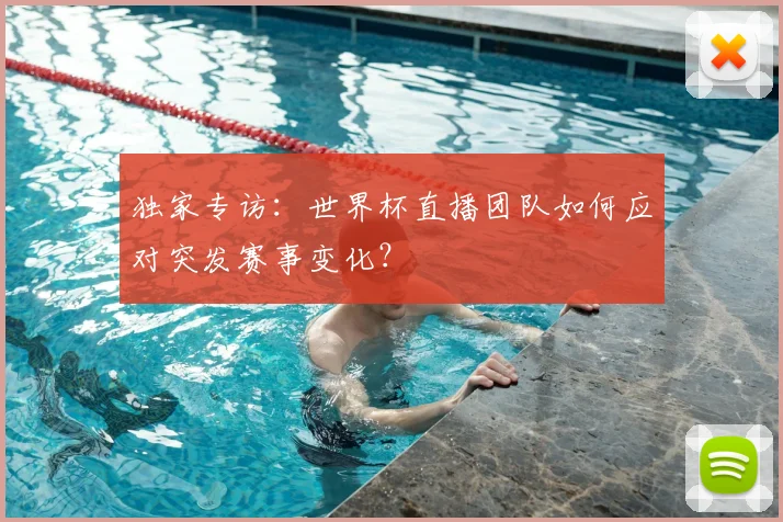 独家专访：世界杯直播团队如何应对突发赛事变化？