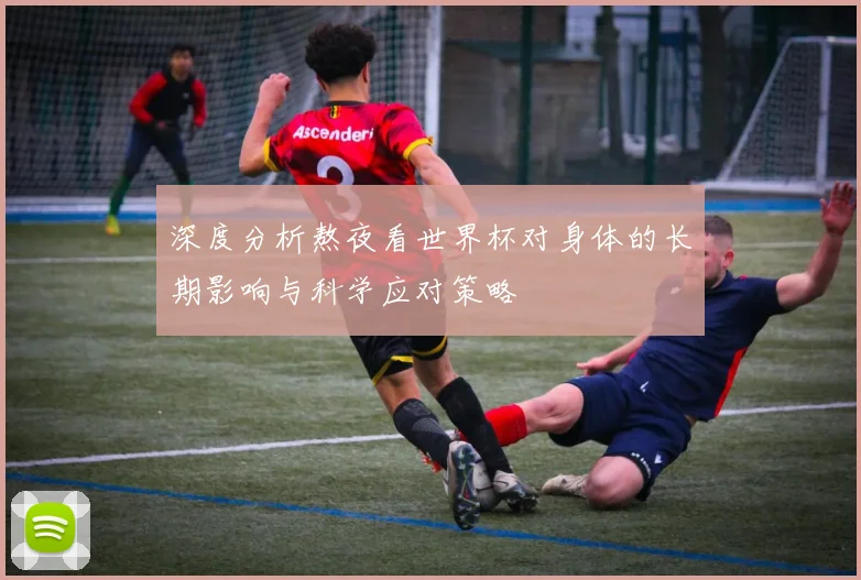 深度分析熬夜看世界杯对身体的长期影响与科学应对策略