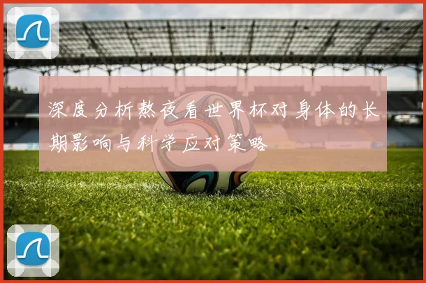 深度分析熬夜看世界杯对身体的长期影响与科学应对策略