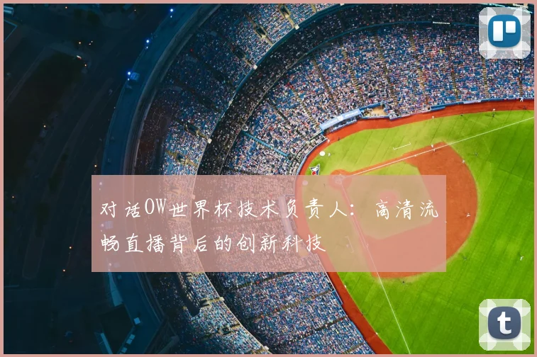 对话OW世界杯技术负责人：高清流畅直播背后的创新科技
