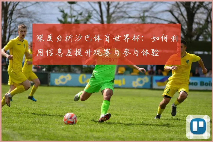 深度分析沙巴体育世界杯：如何利用信息差提升观赛与参与体验