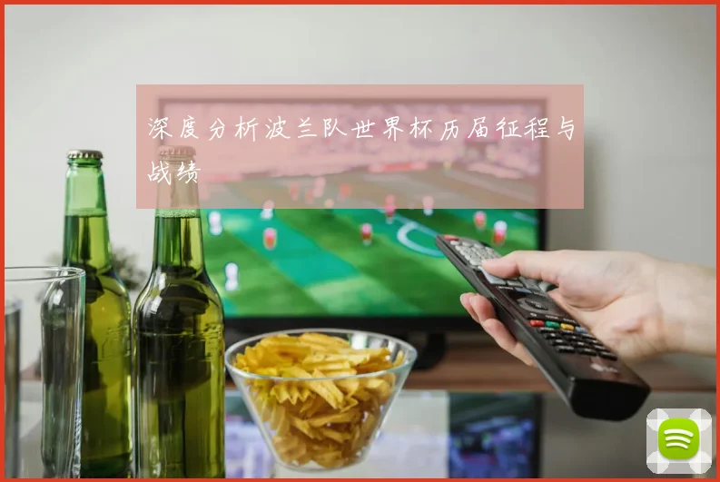深度分析波兰队世界杯历届征程与战绩
