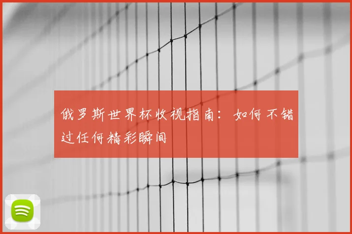 俄罗斯世界杯收视指南：如何不错过任何精彩瞬间