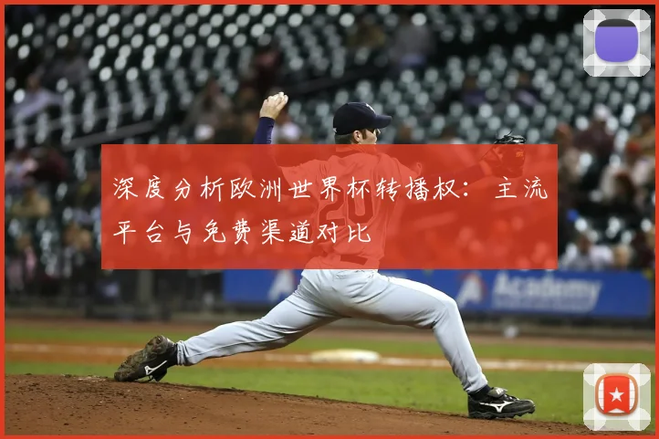 深度分析欧洲世界杯转播权：主流平台与免费渠道对比