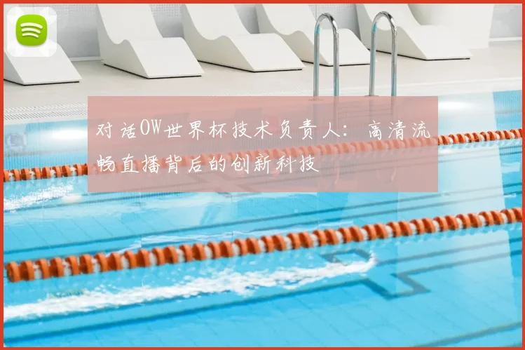 对话OW世界杯技术负责人：高清流畅直播背后的创新科技