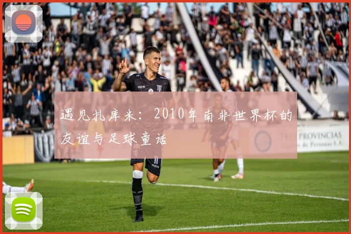 遇见扎库米：2010年南非世界杯的友谊与足球童话