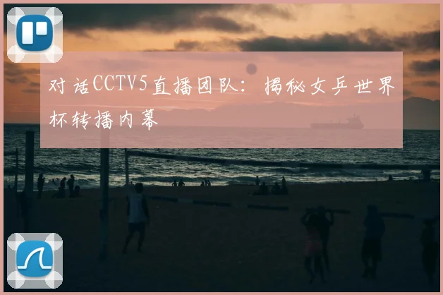 对话CCTV5直播团队：揭秘女乒世界杯转播内幕