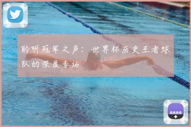 聆听冠军之声：世界杯历史王者球队的深度专访