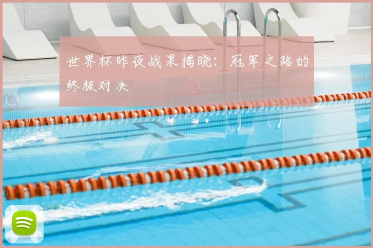 世界杯昨夜战果揭晓：冠军之路的终极对决