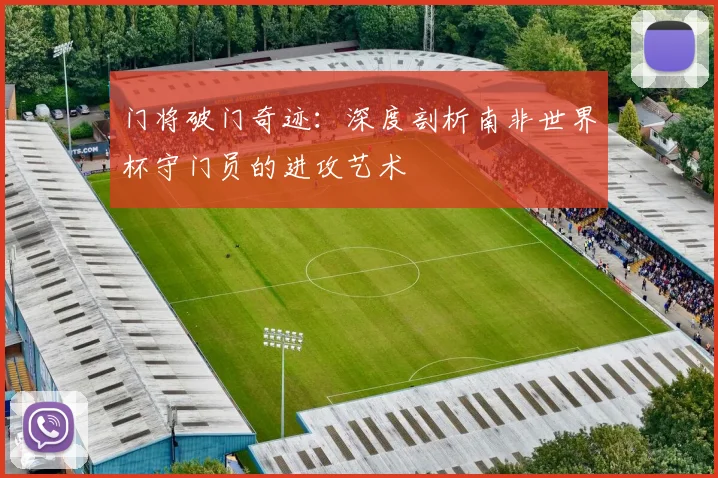 门将破门奇迹:深度剖析南非世界杯守门员的进攻艺术