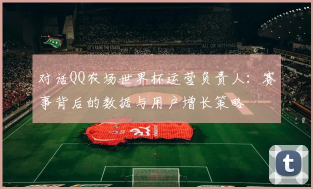 对话QQ农场世界杯运营负责人：赛事背后的数据与用户增长策略